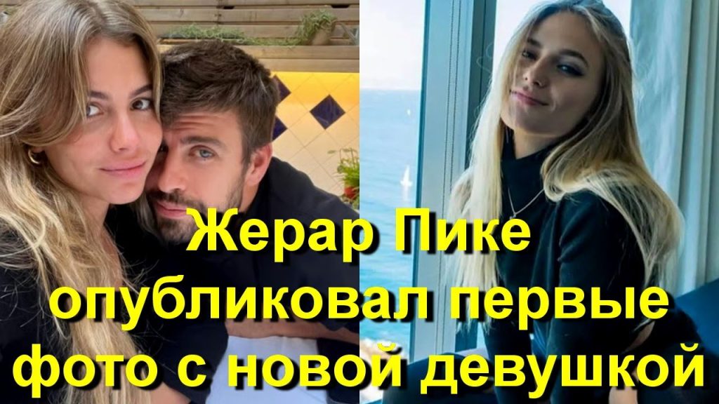 Жерар Пике Новая Девушка: подробности личной жизни и новые отношения